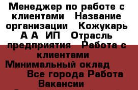 Менеджер по работе с клиентами › Название организации ­ Кожукарь А.А, ИП › Отрасль предприятия ­ Работа с клиентами › Минимальный оклад ­ 18 000 - Все города Работа » Вакансии   . Ставропольский край